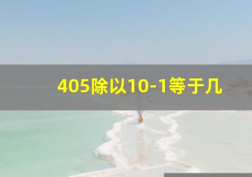 405除以10-1等于几