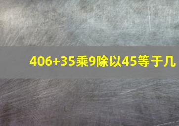 406+35乘9除以45等于几