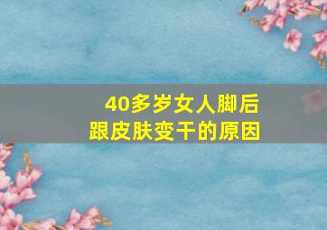 40多岁女人脚后跟皮肤变干的原因