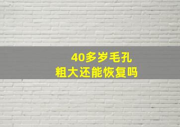 40多岁毛孔粗大还能恢复吗