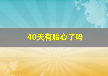 40天有胎心了吗