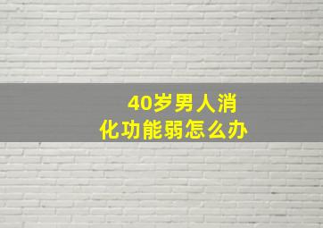 40岁男人消化功能弱怎么办