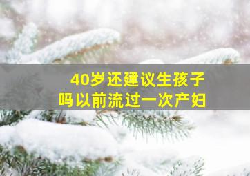 40岁还建议生孩子吗以前流过一次产妇