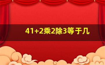 41+2乘2除3等于几