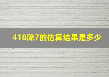 418除7的估算结果是多少