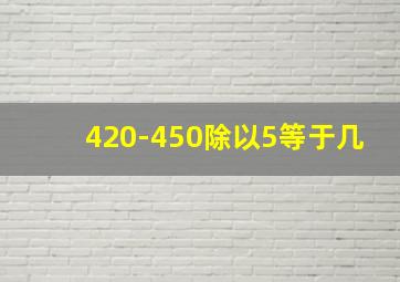 420-450除以5等于几