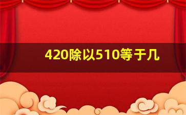 420除以510等于几