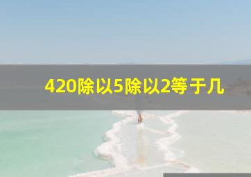 420除以5除以2等于几