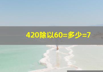 420除以60=多少=7