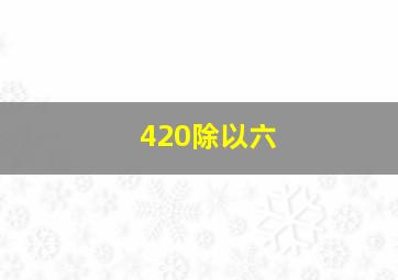 420除以六