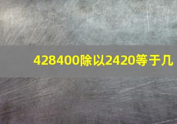 428400除以2420等于几