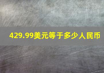 429.99美元等于多少人民币