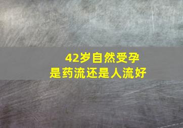 42岁自然受孕是药流还是人流好