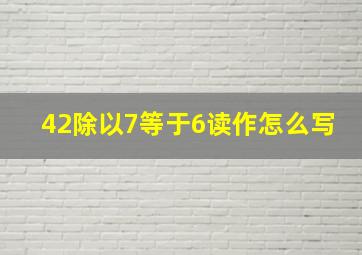 42除以7等于6读作怎么写