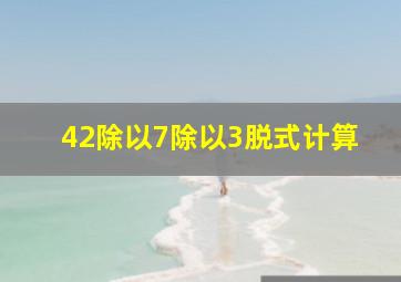 42除以7除以3脱式计算