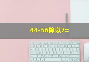 44-56除以7=