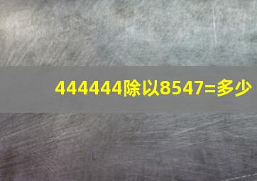 444444除以8547=多少