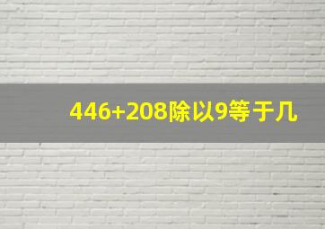 446+208除以9等于几