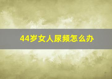 44岁女人尿频怎么办