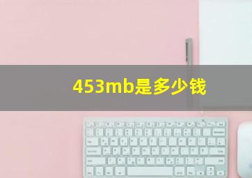 453mb是多少钱