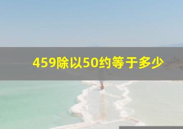 459除以50约等于多少