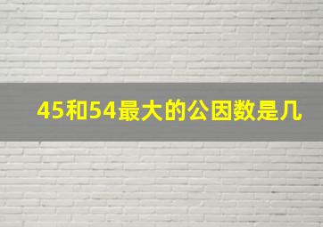 45和54最大的公因数是几