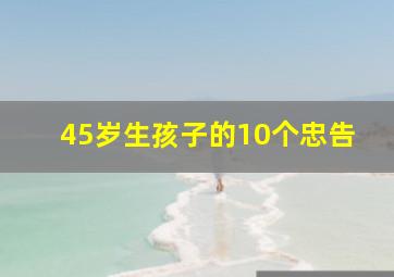 45岁生孩子的10个忠告