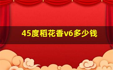 45度稻花香v6多少钱