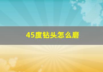 45度钻头怎么磨