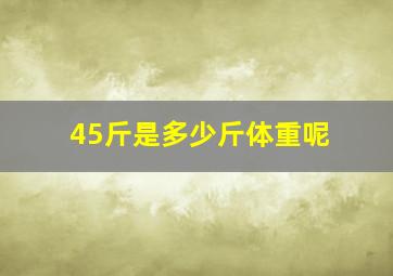 45斤是多少斤体重呢