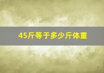 45斤等于多少斤体重