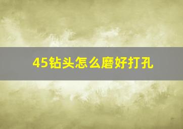 45钻头怎么磨好打孔