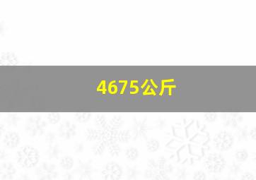 4675公斤