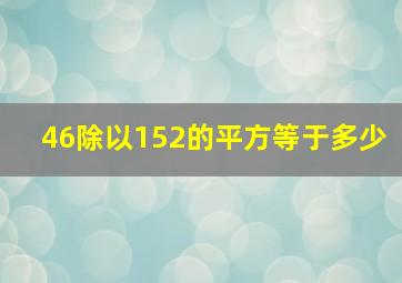 46除以152的平方等于多少