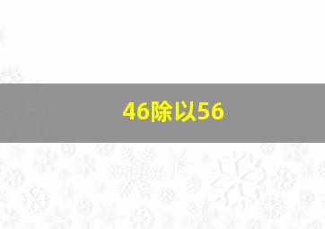 46除以56