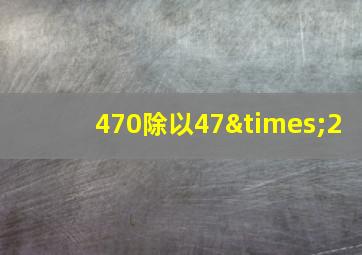 470除以47×2