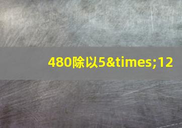 480除以5×12