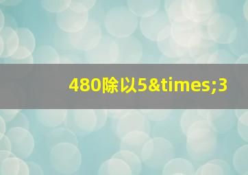 480除以5×3