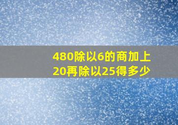 480除以6的商加上20再除以25得多少