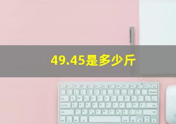 49.45是多少斤