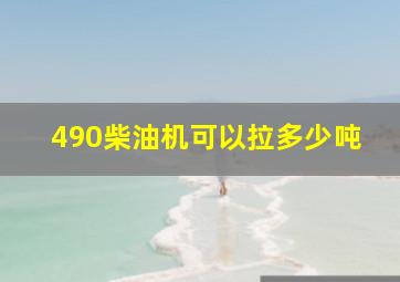 490柴油机可以拉多少吨