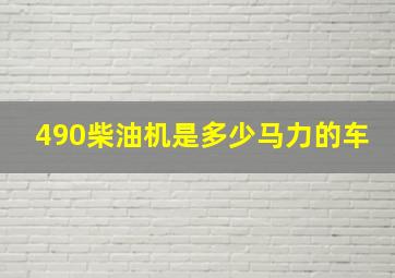 490柴油机是多少马力的车