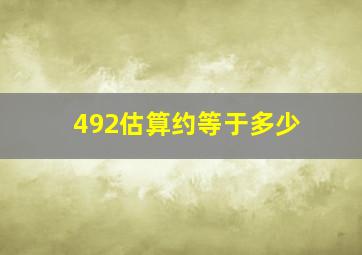 492估算约等于多少