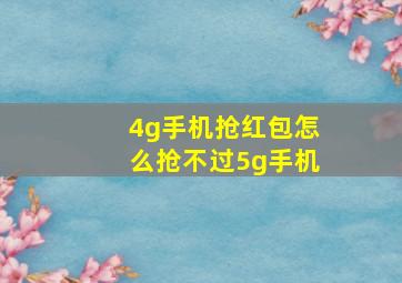 4g手机抢红包怎么抢不过5g手机