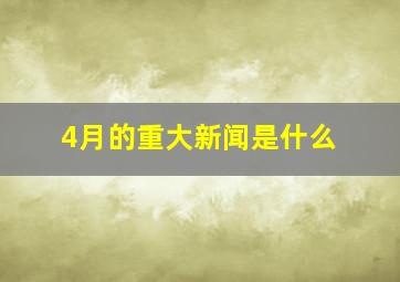 4月的重大新闻是什么