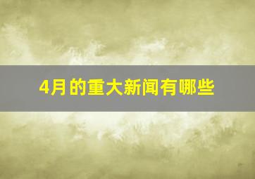 4月的重大新闻有哪些