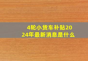 4轮小货车补贴2024年最新消息是什么