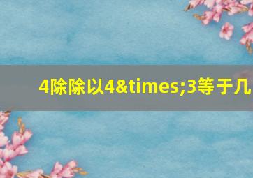 4除除以4×3等于几