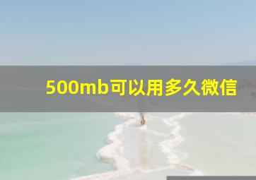 500mb可以用多久微信