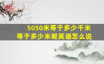 5050米等于多少千米等于多少米呢英语怎么说